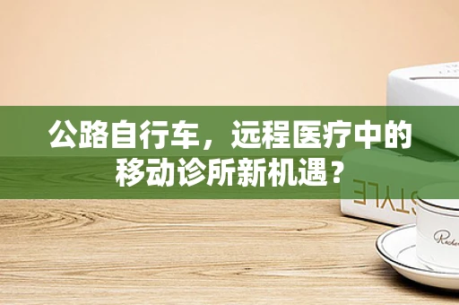 公路自行车，远程医疗中的移动诊所新机遇？