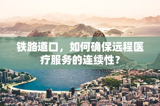 铁路道口，如何确保远程医疗服务的连续性？