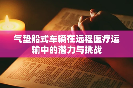 气垫船式车辆在远程医疗运输中的潜力与挑战