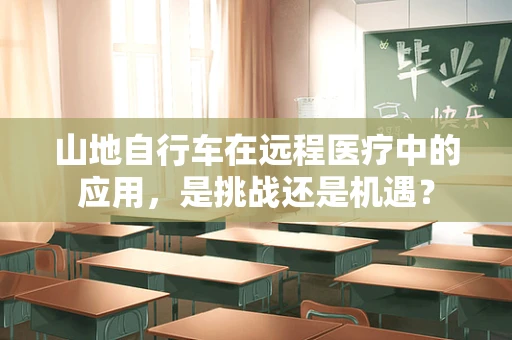 山地自行车在远程医疗中的应用，是挑战还是机遇？