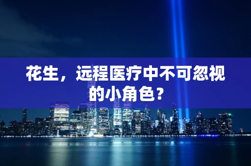 花生，远程医疗中不可忽视的小角色？