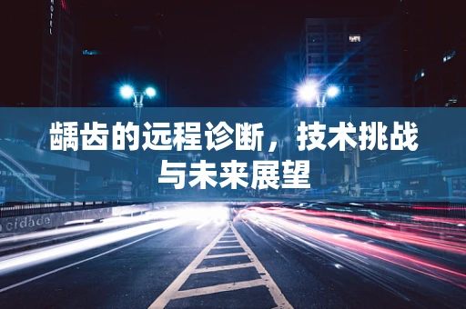 龋齿的远程诊断，技术挑战与未来展望