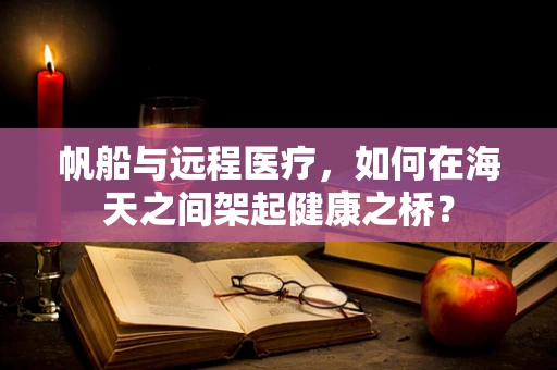 帆船与远程医疗，如何在海天之间架起健康之桥？