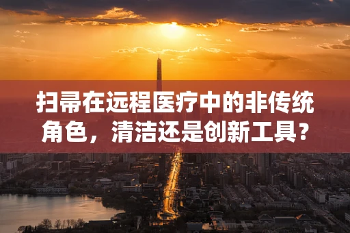 扫帚在远程医疗中的非传统角色，清洁还是创新工具？