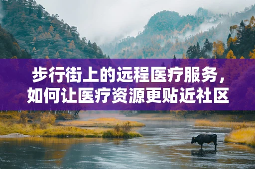 步行街上的远程医疗服务，如何让医疗资源更贴近社区？
