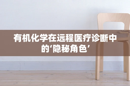 有机化学在远程医疗诊断中的‘隐秘角色’