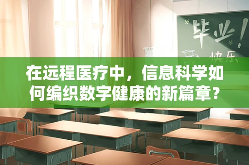 在远程医疗中，信息科学如何编织数字健康的新篇章？