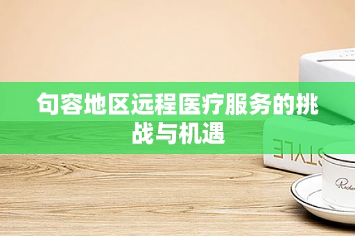 句容地区远程医疗服务的挑战与机遇