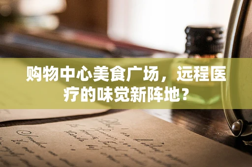 购物中心美食广场，远程医疗的味觉新阵地？
