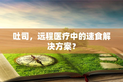 吐司，远程医疗中的速食解决方案？