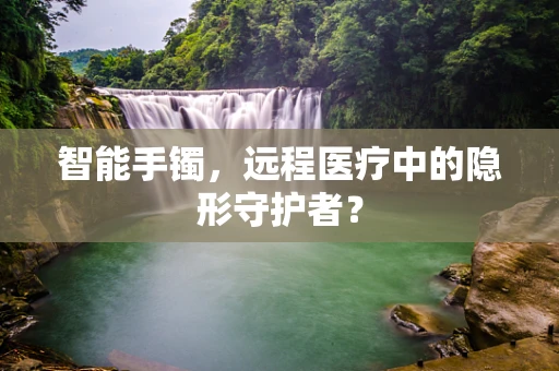智能手镯，远程医疗中的隐形守护者？