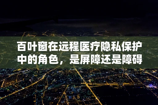 百叶窗在远程医疗隐私保护中的角色，是屏障还是障碍？