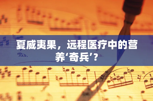 夏威夷果，远程医疗中的营养‘奇兵’？