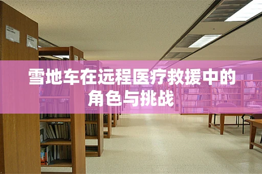 雪地车在远程医疗救援中的角色与挑战