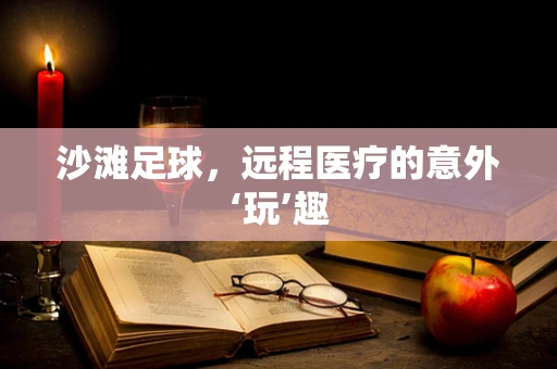 沙滩足球，远程医疗的意外‘玩’趣