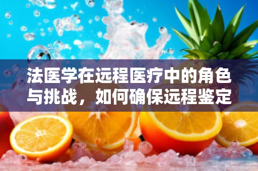 法医学在远程医疗中的角色与挑战，如何确保远程鉴定的准确性和公正性？