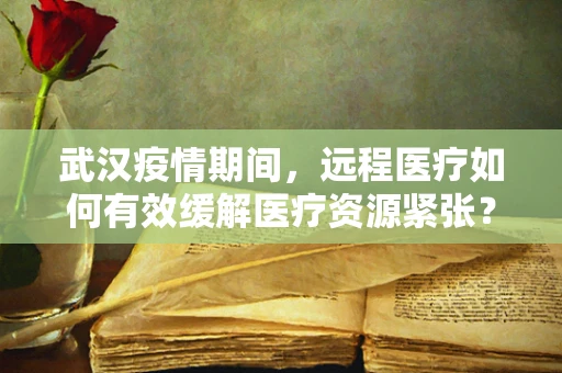 武汉疫情期间，远程医疗如何有效缓解医疗资源紧张？
