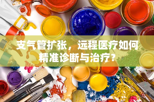 支气管扩张，远程医疗如何精准诊断与治疗？