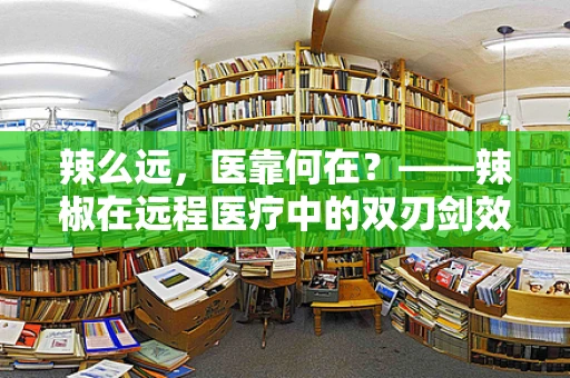辣么远，医靠何在？——辣椒在远程医疗中的双刃剑效应
