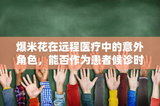爆米花在远程医疗中的意外角色，能否作为患者候诊时的零食选择？