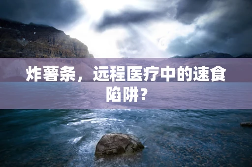 炸薯条，远程医疗中的速食陷阱？