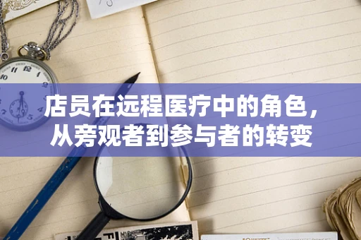 店员在远程医疗中的角色，从旁观者到参与者的转变