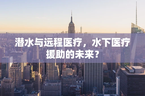 潜水与远程医疗，水下医疗援助的未来？