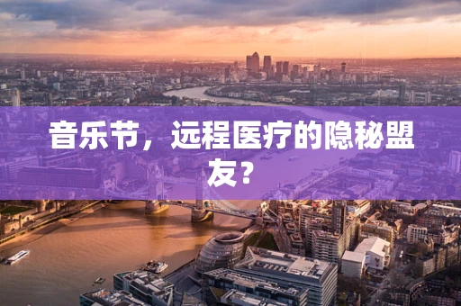 音乐节，远程医疗的隐秘盟友？