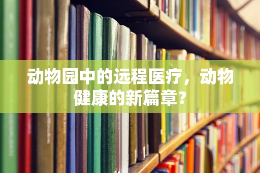 动物园中的远程医疗，动物健康的新篇章？