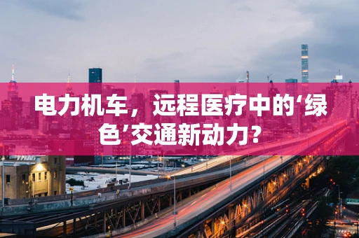 电力机车，远程医疗中的‘绿色’交通新动力？