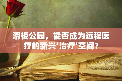 滑板公园，能否成为远程医疗的新兴‘治疗’空间？