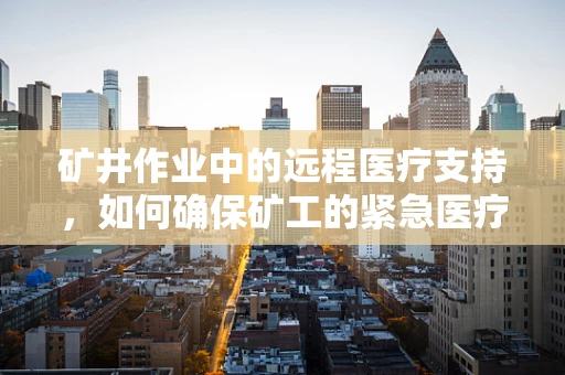 矿井作业中的远程医疗支持，如何确保矿工的紧急医疗需求？