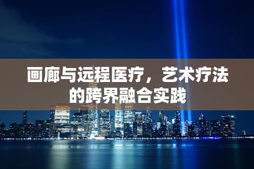 画廊与远程医疗，艺术疗法的跨界融合实践