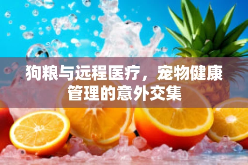 狗粮与远程医疗，宠物健康管理的意外交集