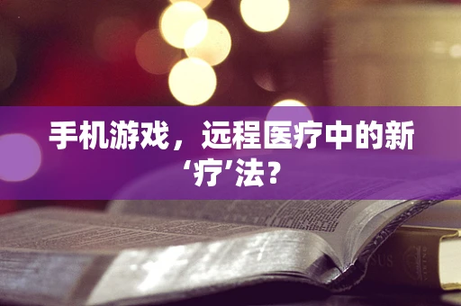 手机游戏，远程医疗中的新‘疗’法？