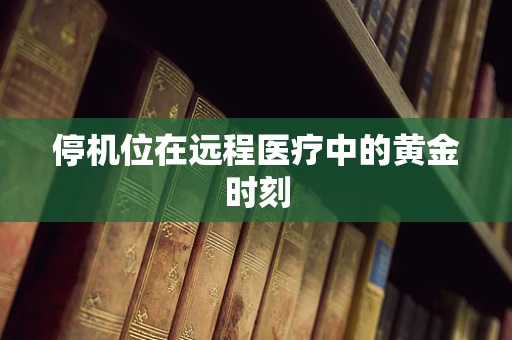停机位在远程医疗中的黄金时刻