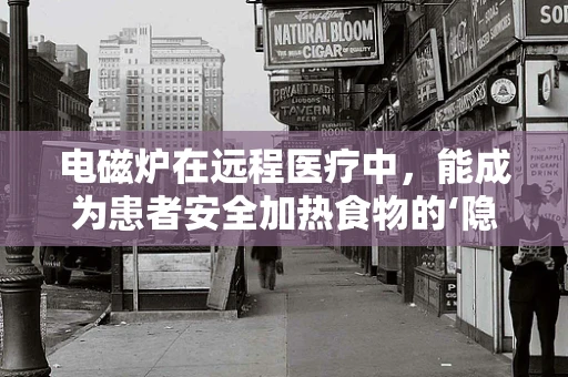 电磁炉在远程医疗中，能成为患者安全加热食物的‘隐形助手’吗？