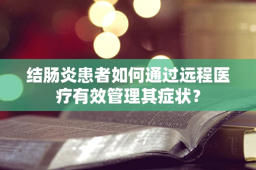 结肠炎患者如何通过远程医疗有效管理其症状？