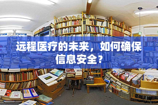 远程医疗的未来，如何确保信息安全？