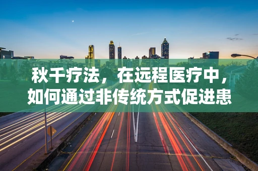 秋千疗法，在远程医疗中，如何通过非传统方式促进患者康复？
