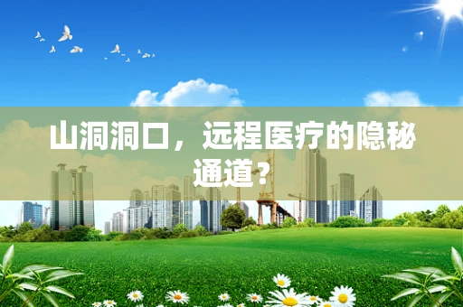 山洞洞口，远程医疗的隐秘通道？