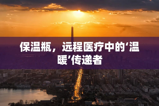 保温瓶，远程医疗中的‘温暖’传递者