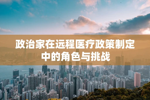 政治家在远程医疗政策制定中的角色与挑战