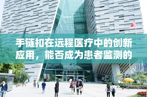 手链扣在远程医疗中的创新应用，能否成为患者监测的新趋势？