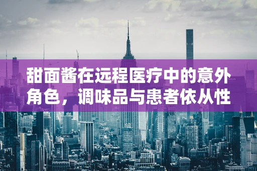 甜面酱在远程医疗中的意外角色，调味品与患者依从性的奇妙联系？