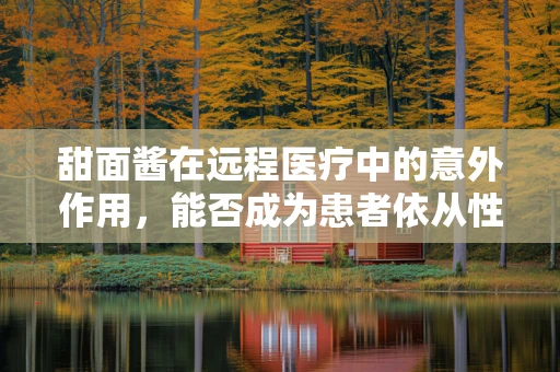 甜面酱在远程医疗中的意外作用，能否成为患者依从性的甜蜜催化剂？