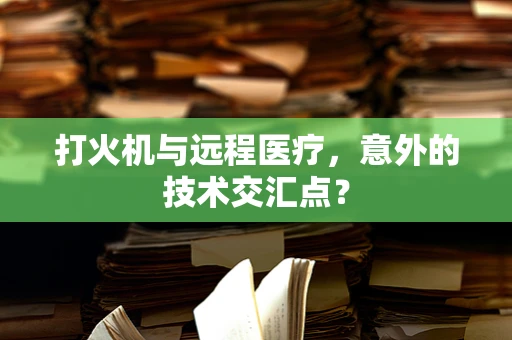 打火机与远程医疗，意外的技术交汇点？