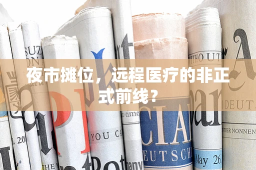 夜市摊位，远程医疗的非正式前线？