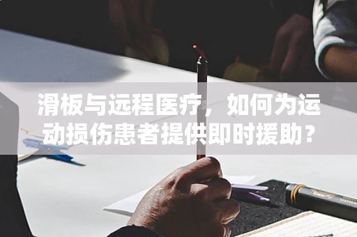 滑板与远程医疗，如何为运动损伤患者提供即时援助？