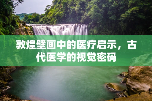 敦煌壁画中的医疗启示，古代医学的视觉密码